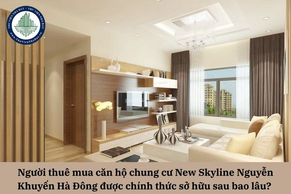 Người thuê mua căn hộ chung cư New Skyline Nguyễn Khuyến Hà Đông được chính thức sở hữu sau bao lâu? 