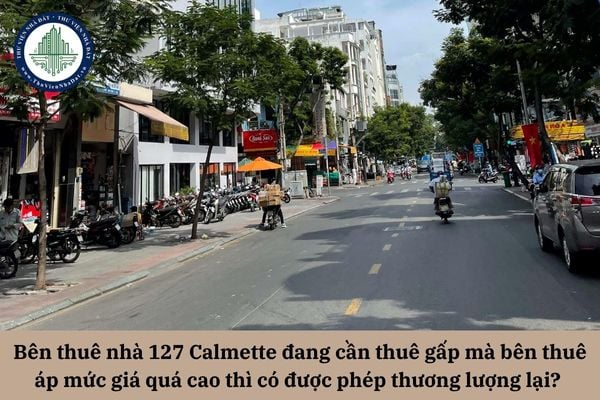 Bên thuê nhà 127 Calmette đang cần thuê gấp mà bên thuê áp mức giá quá cao thì có được phép thương lượng lại? 