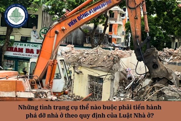 Những tình trạng cụ thể nào buộc phải tiến hành phá dỡ nhà ở theo quy định của Luật Nhà ở? 