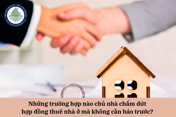 Những trường hợp nào chủ nhà chấm dứt hợp đồng thuê nhà ở mà không cần báo trước cho người thuê? 