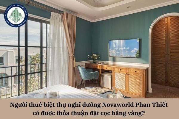 Người thuê biệt thự nghỉ dưỡng Novaworld Phan Thiết có được thỏa thuận đặt cọc bằng vàng? 