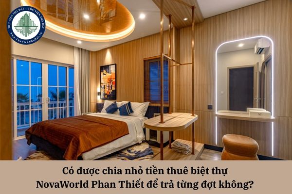 Có được chia nhỏ tiền thuê biệt thự tại NovaWorld Phan Thiết để trả từng đợt không?