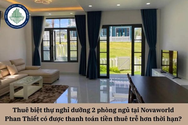 Thuê biệt thự nghỉ dưỡng 2 phòng ngủ tại Novaworld Phan Thiết có được thanh toán tiền thuê trễ hơn thời hạn? 