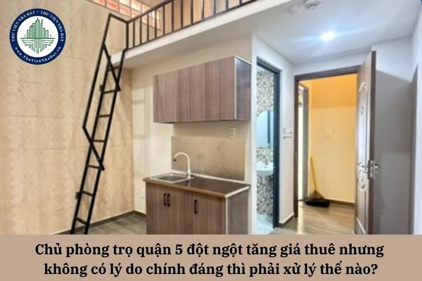 Chủ phòng trọ quận 5 đột ngột tăng giá thuê nhưng không có lý do chính đáng thì phải xử lý thế nào?