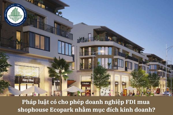 Pháp luật có cho phép doanh nghiệp FDI mua shophouse Ecopark nhằm mục đích kinh doanh?