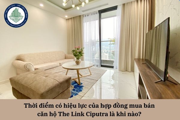 Thời điểm có hiệu lực của hợp đồng mua bán căn hộ The Link Ciputra là khi nào?