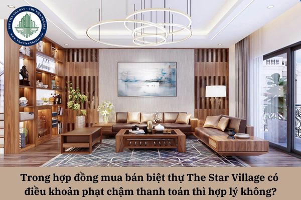 Trong hợp đồng mua bán biệt thự The Star Village có điều khoản phạt chậm thanh toán thì hợp lý không?