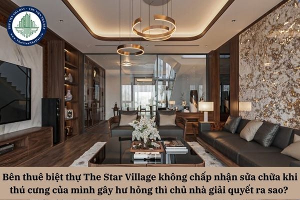 Bên thuê biệt thự The Star Village không chấp nhận sửa chữa khi thú cưng của mình gây hư hỏng thì chủ nhà giải quyết ra sao? 