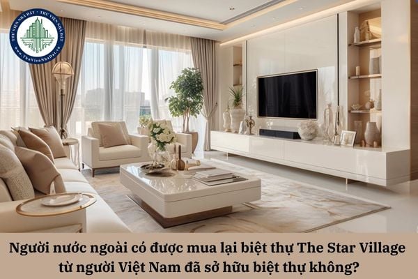 Người nước ngoài có được mua lại biệt thự The Star Village từ người Việt Nam đã sở hữu biệt thự không?