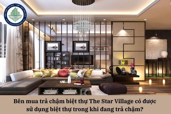 Bên mua trả chậm biệt thự The Star Village có được sử dụng biệt thự trong khi đang trả chậm? 