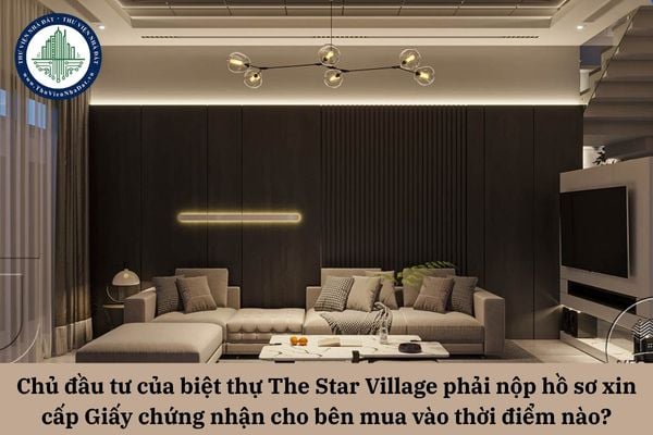 Chủ đầu tư của biệt thự The Star Village phải nộp hồ sơ xin cấp Giấy chứng nhận cho bên mua vào thời điểm nào theo quy định pháp luật?