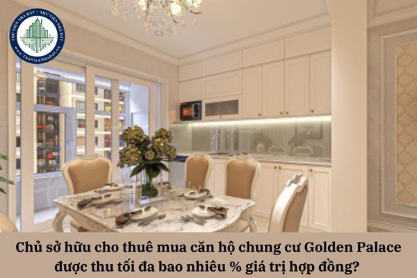 Chủ sở hữu cho thuê mua căn hộ chung cư Golden Palace được thu tối đa bao nhiêu % giá trị hợp đồng? 