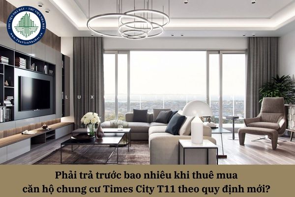 Phải trả trước bao nhiêu khi thuê mua căn hộ chung cư Times City T11 theo quy định mới? 