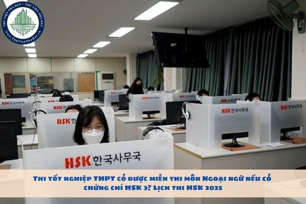 Thi tốt nghiệp THPT có được miễn thi môn Ngoại ngữ nếu có chứng chỉ HSK 3? Lịch thi HSK 2025