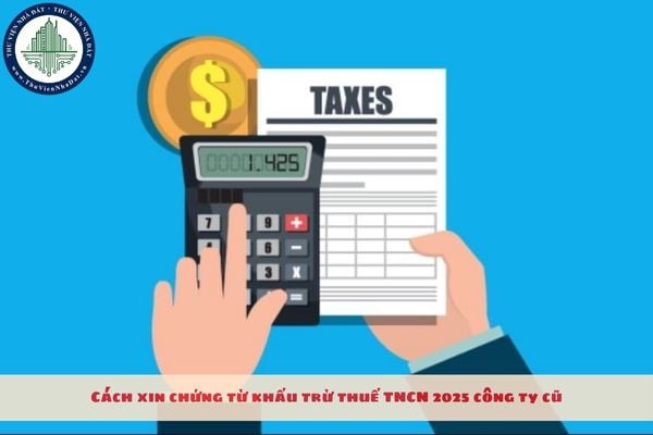 Cách xin chứng từ khấu trừ thuế TNCN 2025 công ty cũ