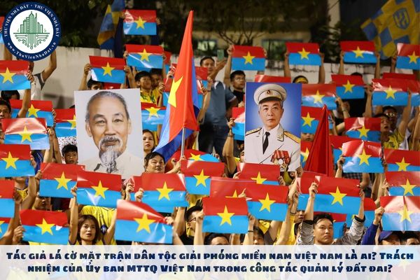 Tác giả lá cờ mặt trận dân tộc giải phóng miền nam việt nam là ai? Trách nhiệm của Ủy ban MTTQ Việt Nam trong công tác quản lý đất đai?