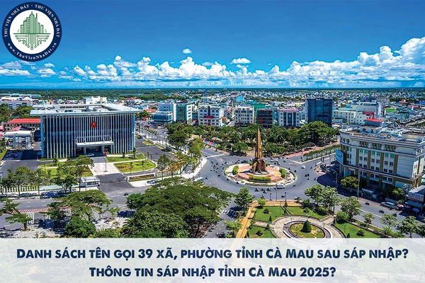 Danh sách tên gọi 39 xã, phường tỉnh Cà Mau sau sáp nhập? Thông tin sáp nhập tỉnh Cà Mau 2025?
