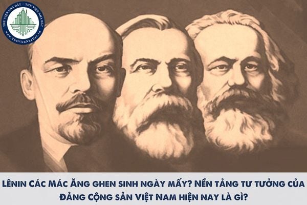 Lênin Các Mác Ăng ghen sinh ngày mấy? Nền tảng tư tưởng của Đảng Cộng sản Việt Nam hiện nay là gì?