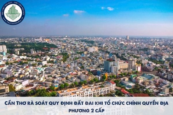 Cần Thơ rà soát quy định đất đai khi tổ chức chính quyền địa phương 2 cấp