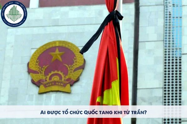 Ai được tổ chức Quốc tang khi từ trần?