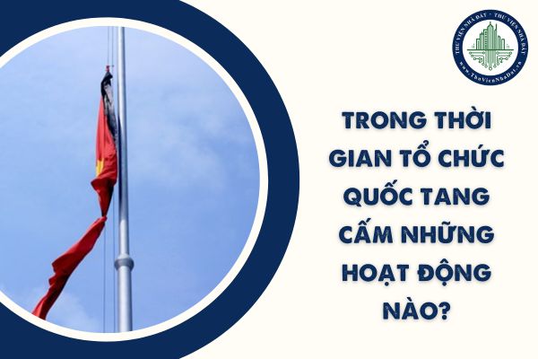 Trong thời gian tổ chức Quốc tang cấm những hoạt động nào?
