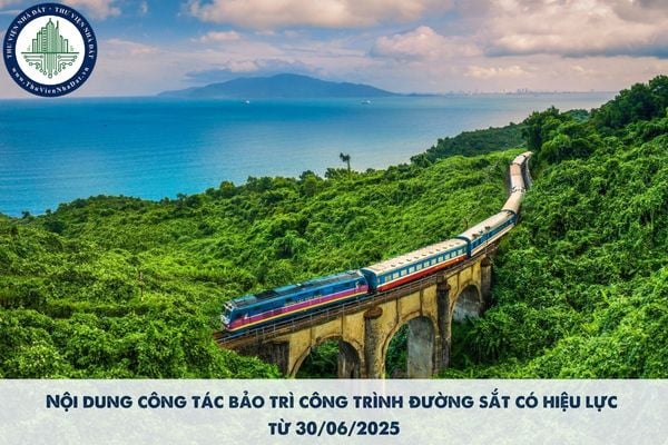 Nội dung công tác bảo trì công trình đường sắt có hiệu lực từ 30/06/2025