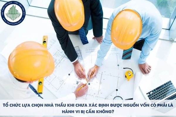 Tổ chức lựa chọn nhà thầu khi chưa xác định được nguồn vốn có phải là hành vi bị cấm không? 