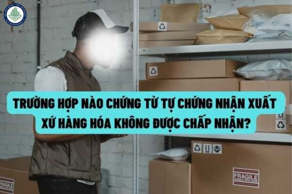 Từ ngày 16/7/2022, trường hợp nào sẽ không chấp nhận chứng từ tự chứng nhận xuất xứ hàng hóa?