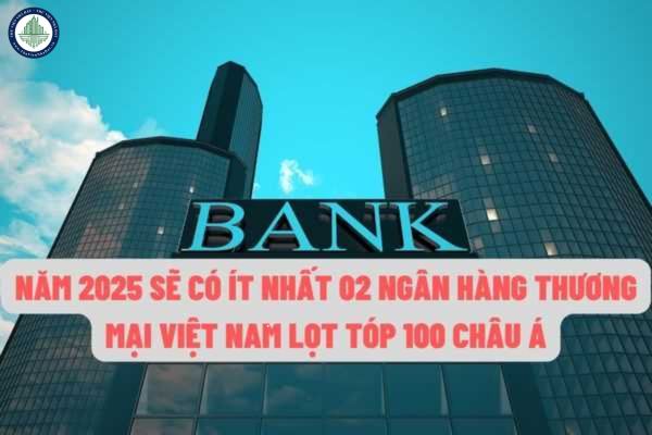 Việt Nam sẽ có từ 2 ngân hàng thương mại lọt top 100 ngân hành lớn ở Châu Á trong giai đoạn năm 2021 đến năm 2025?