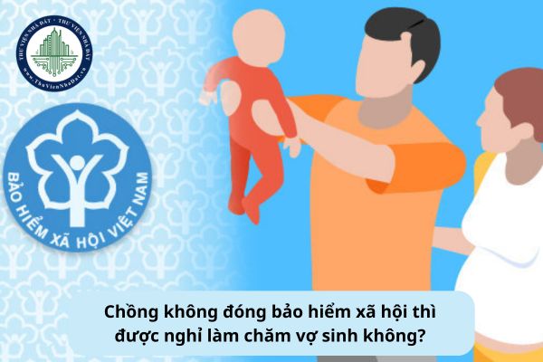 Chồng không đóng bảo hiểm xã hội thì được nghỉ làm chăm vợ sinh không?