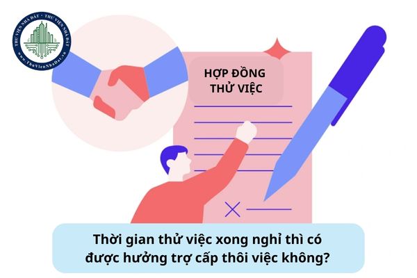 Thời gian thử việc xong nghỉ thì có được hưởng trợ cấp thôi việc không?