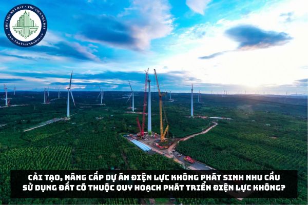 Cải tạo, nâng cấp dự án điện lực không phát sinh nhu cầu sử dụng đất có thuộc quy hoạch phát triển điện lực không?