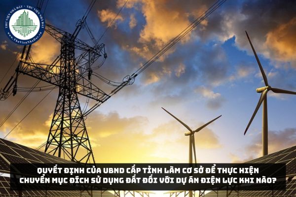 Quyết định của UBND cấp tỉnh làm cơ sở để thực hiện chuyển mục đích sử dụng đất đối với dự án điện lực khi nào?