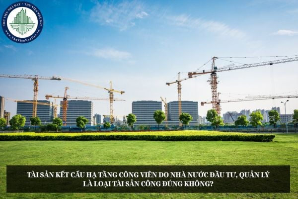 Tài sản kết cấu hạ tầng công viên do Nhà nước đầu tư, quản lý là loại tài sản công đúng không?