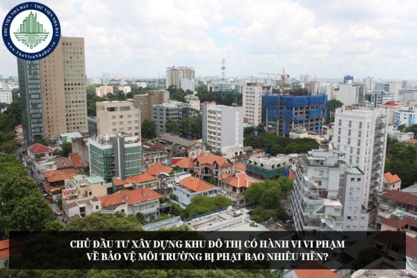Chủ đầu tư xây dựng khu đô thị có hành vi vi phạm về bảo vệ môi trường bị phạt bao nhiêu tiền?