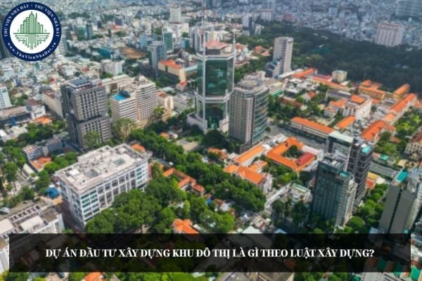 Dự án đầu tư xây dựng khu đô thị là gì theo Luật Xây dựng?