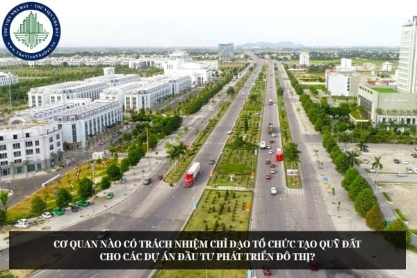 Cơ quan nào có trách nhiệm chỉ đạo tổ chức tạo quỹ đất cho các dự án đầu tư phát triển đô thị?