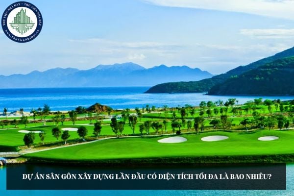 Dự án sân gôn xây dựng lần đầu có diện tích tối đa là bao nhiêu?