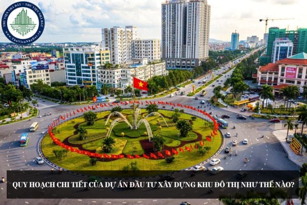 Quy hoạch chi tiết của dự án đầu tư xây dựng khu đô thị như thế nào?