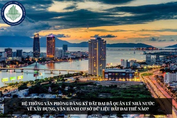 Hệ thống Văn phòng đăng ký đất đai đã góp phần quản lý nhà nước về xây dựng, vận hành cơ sở dữ liệu đất đai thế nào?