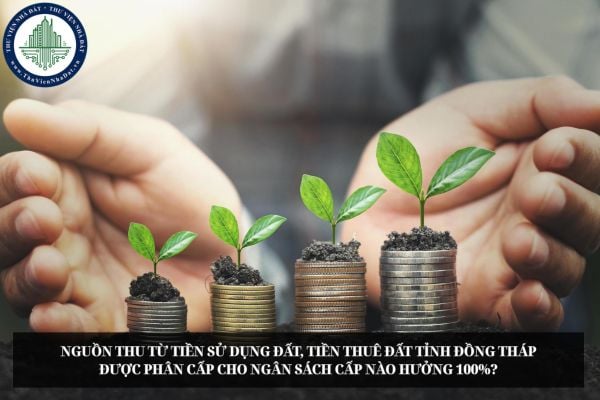 Nguồn thu từ tiền sử dụng đất, tiền thuê đất tỉnh Đồng Tháp được phân cấp cho ngân sách cấp nào hưởng 100%?