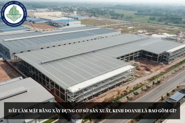 Đất làm mặt bằng xây dựng cơ sở sản xuất, kinh doanh bao gồm gì?