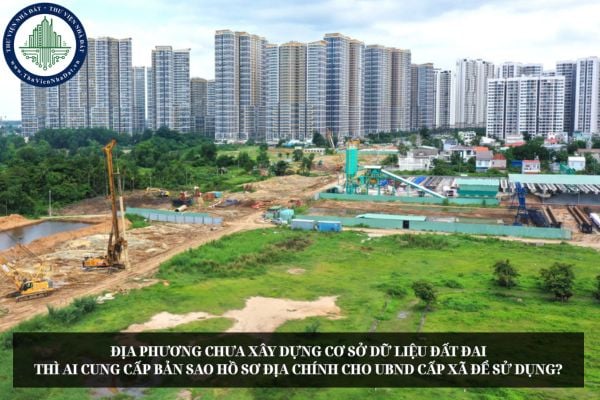 Địa phương chưa xây dựng cơ sở dữ liệu đất đai thì ai cung cấp bản sao hồ sơ địa chính cho UBND cấp xã để sử dụng?