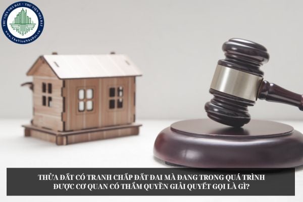 Thửa đất có tranh chấp đất đai mà đang trong quá trình được cơ quan có thẩm quyền giải quyết gọi là gì?
