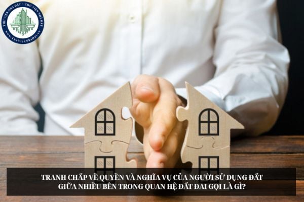Tranh chấp về quyền và nghĩa vụ của người sử dụng đất giữa nhiều bên trong quan hệ đất đai gọi là gì?