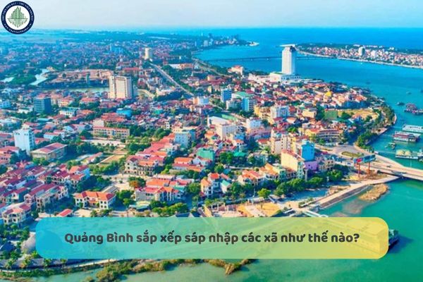 Quảng Bình sắp xếp sáp nhập các xã như thế nào? Sắp xếp sáp nhập các xã như vậy có ảnh hưởng gì đến giá đất Quang Bình không?