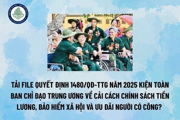Tải file Quyết định 1480/QĐ-TTg năm 2025 kiện toàn Ban Chỉ đạo Trung ương về cải cách chính sách tiền lương, bảo hiểm xã hội và ưu đãi người có công? (Hình từ Internet)