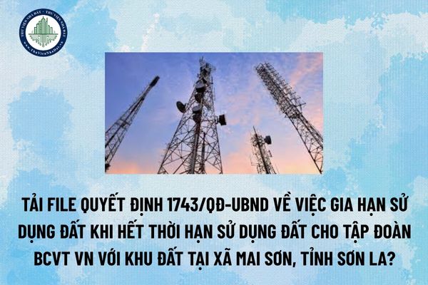 Tải file Quyết định 1743/QĐ-UBND Về việc gia hạn sử dụng đất khi hết thời hạn sử dụng đất cho Tập đoàn BCVT VN với khu đất tại xã Mai Sơn, tỉnh Sơn La? (Hình từ Internet)