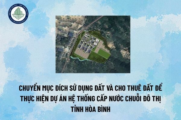 Chuyển mục đích sử dụng đất và cho thuê đất để thực hiện dự án Hệ thống cấp nước chuỗi đô thị tỉnh Hòa Bình