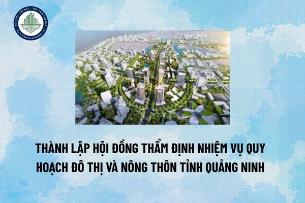 Thành lập Hội đồng thẩm định nhiệm vụ quy hoạch đô thị và nông thôn tỉnh Quảng Ninh 